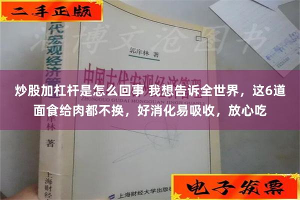 炒股加杠杆是怎么回事 我想告诉全世界，这6道面食给肉都不换，好消化易吸收，放心吃