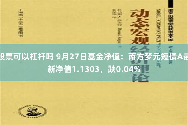 股票可以杠杆吗 9月27日基金净值：南方梦元短债A最新净值1.1303，跌0.04%