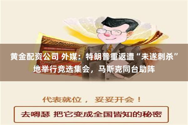 黄金配资公司 外媒：特朗普重返遭“未遂刺杀”地举行竞选集会，马斯克同台助阵