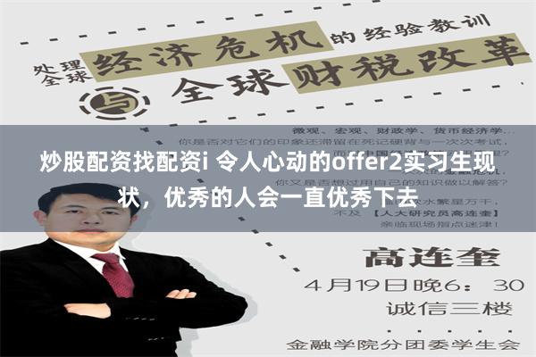 炒股配资找配资i 令人心动的offer2实习生现状，优秀的人会一直优秀下去