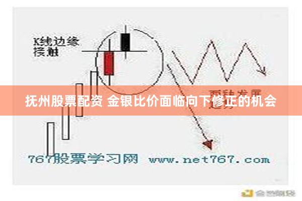 抚州股票配资 金银比价面临向下修正的机会