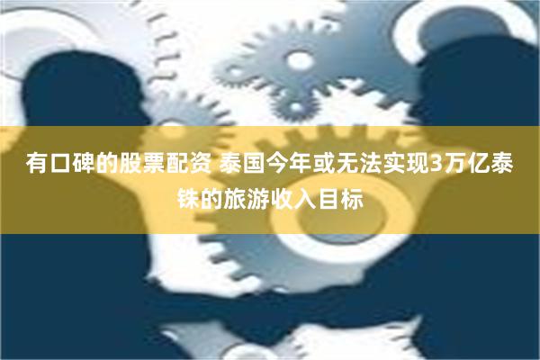 有口碑的股票配资 泰国今年或无法实现3万亿泰铢的旅游收入目标