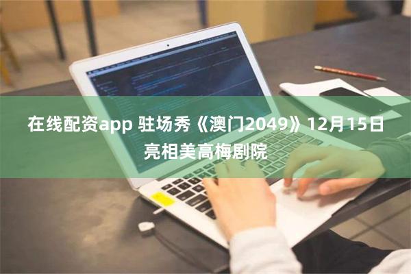 在线配资app 驻场秀《澳门2049》12月15日亮相美高梅剧院