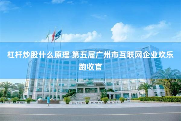 杠杆炒股什么原理 第五届广州市互联网企业欢乐跑收官