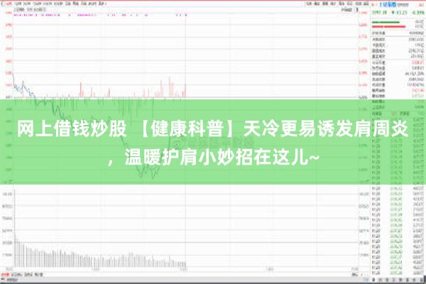 网上借钱炒股 【健康科普】天冷更易诱发肩周炎，温暖护肩小妙招在这儿~