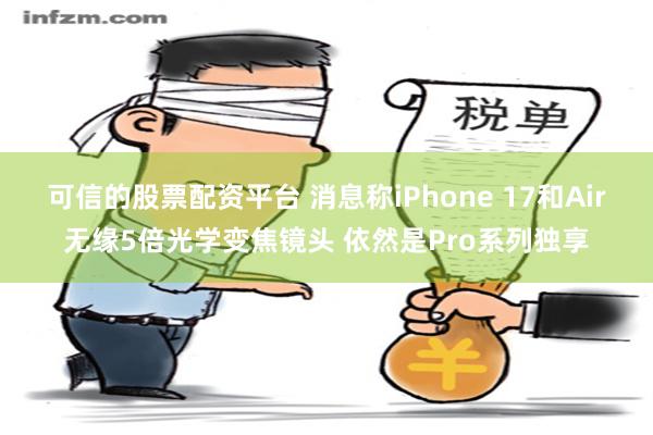 可信的股票配资平台 消息称iPhone 17和Air无缘5倍光学变焦镜头 依然是Pro系列独享