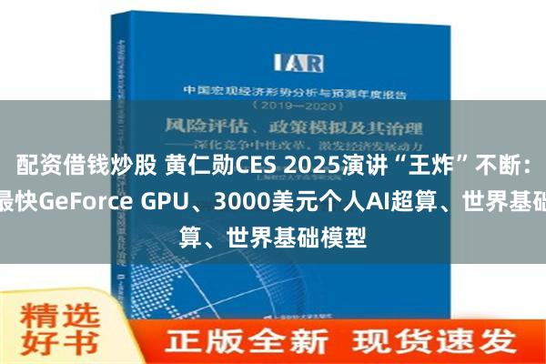 配资借钱炒股 黄仁勋CES 2025演讲“王炸”不断：全球最快GeForce GPU、3000美元个人AI超算、世界基础模型