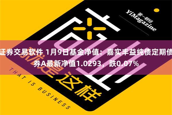 证券交易软件 1月9日基金净值：嘉实丰益纯债定期债券A最新净值1.0293，跌0.07%