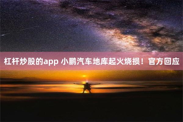 杠杆炒股的app 小鹏汽车地库起火烧损！官方回应