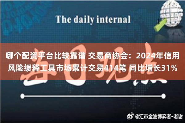 哪个配资平台比较靠谱 交易商协会：2024年信用风险缓释工具市场累计交易414笔 同比增长31%