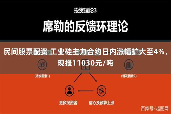 民间股票配资 工业硅主力合约日内涨幅扩大至4%，现报11030元/吨