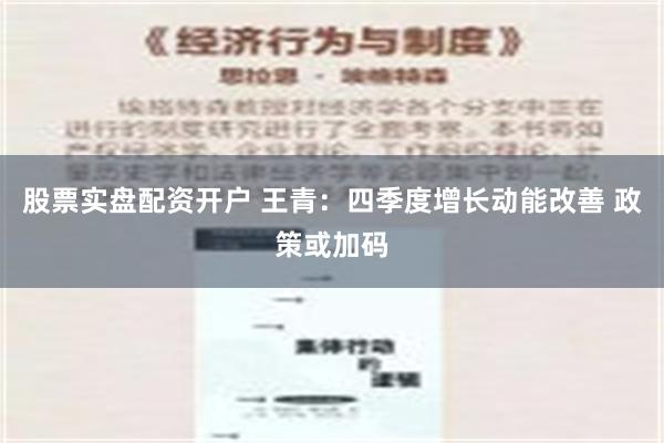 股票实盘配资开户 王青：四季度增长动能改善 政策或加码