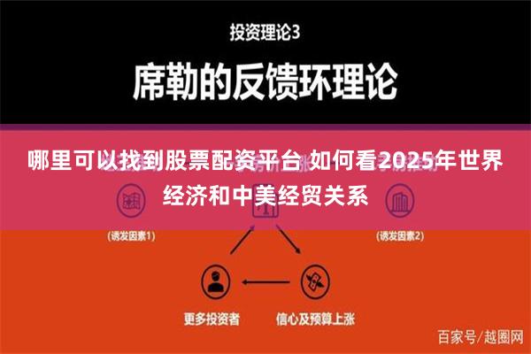 哪里可以找到股票配资平台 如何看2025年世界经济和中美经贸关系