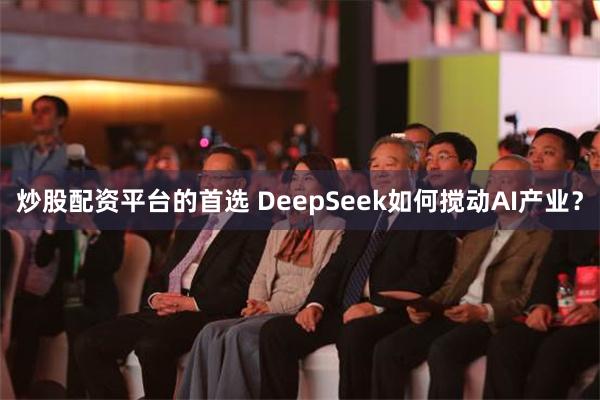 炒股配资平台的首选 DeepSeek如何搅动AI产业？