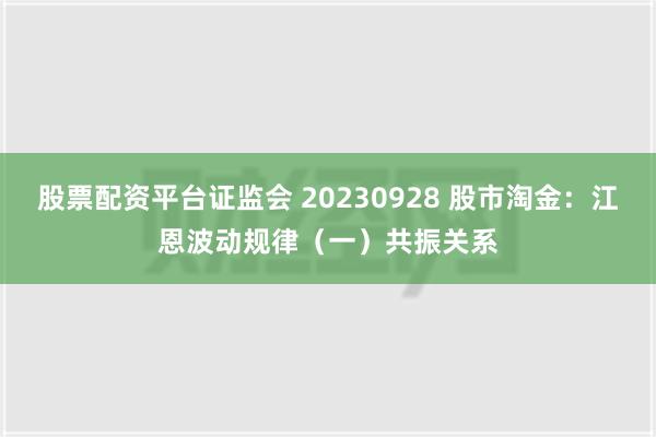 股票配资平台证监会 20230928 股市淘金：江恩波动规律（一）共振关系