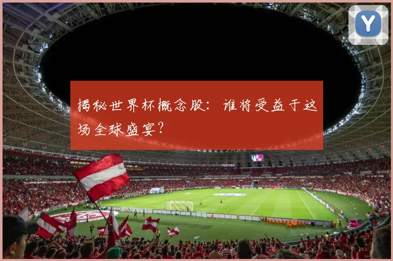 揭秘世界杯概念股：谁将受益于这场全球盛宴？