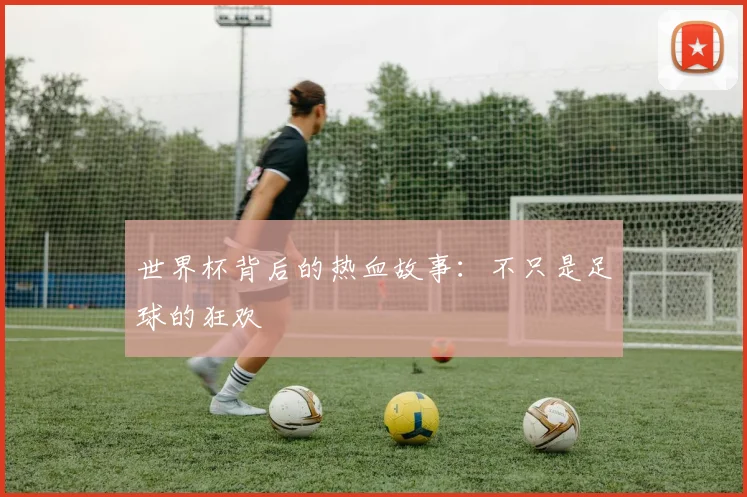 世界杯背后的热血故事：不只是足球的狂欢