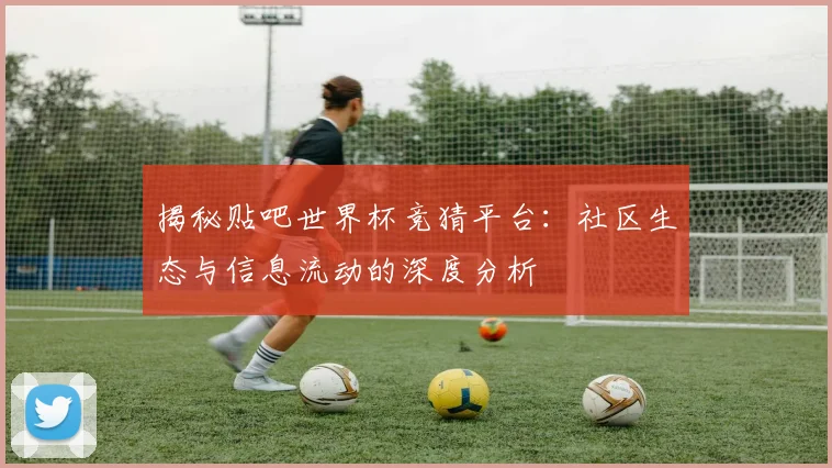 揭秘贴吧世界杯竞猜平台：社区生态与信息流动的深度分析