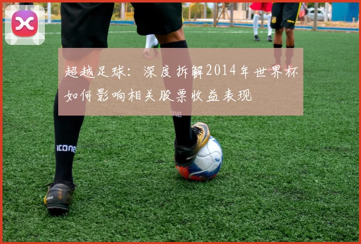 超越足球：深度拆解2014年世界杯如何影响相关股票收益表现