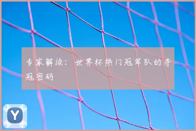 专家解读：世界杯热门冠军队的夺冠密码