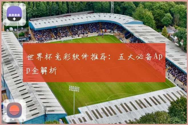 世界杯竞彩软件推荐：五大必备App全解析