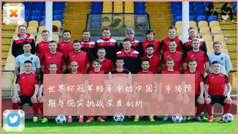 世界杯冠军赔率中的中国：市场预期与现实挑战深度剖析