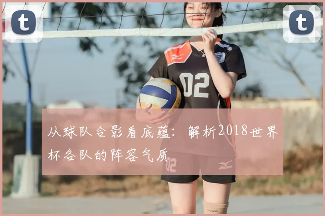 从球队合影看底蕴：解析2018世界杯各队的阵容气质