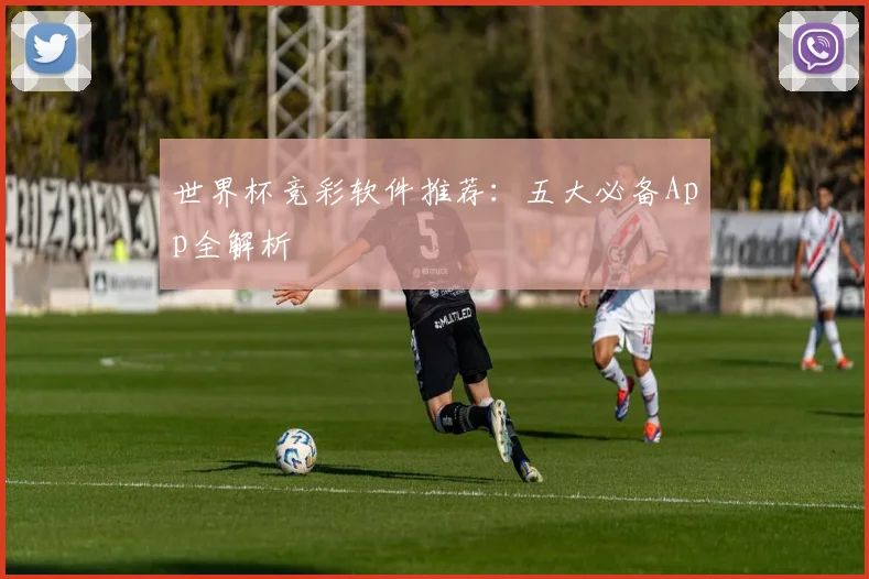 世界杯竞彩软件推荐：五大必备App全解析